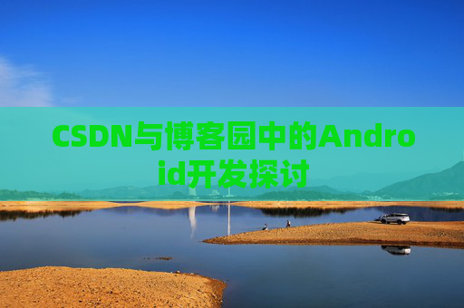 CSDN与博客园中的Android开发探讨